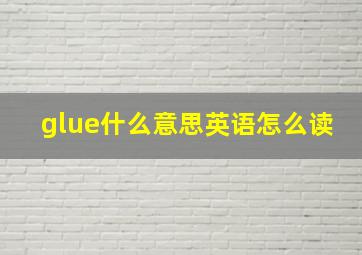 glue什么意思英语怎么读