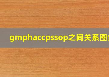 gmphaccpssop之间关系图食品