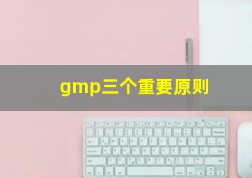 gmp三个重要原则