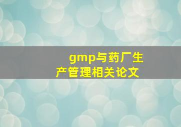 gmp与药厂生产管理相关论文