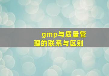 gmp与质量管理的联系与区别