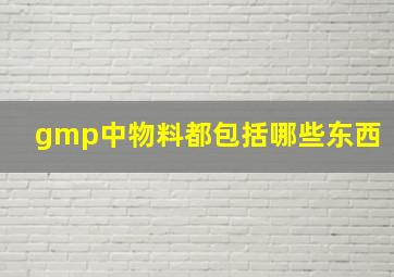 gmp中物料都包括哪些东西