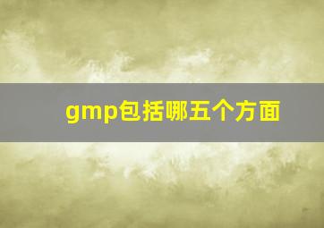 gmp包括哪五个方面