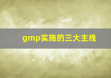 gmp实施的三大主线