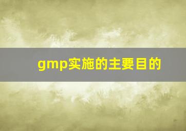 gmp实施的主要目的