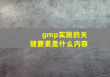 gmp实施的关键要素是什么内容