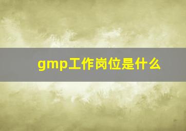 gmp工作岗位是什么