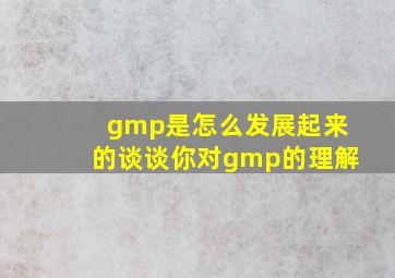 gmp是怎么发展起来的谈谈你对gmp的理解