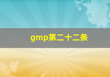 gmp第二十二条