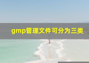 gmp管理文件可分为三类