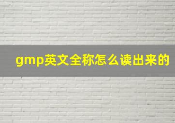 gmp英文全称怎么读出来的