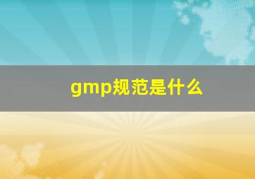 gmp规范是什么