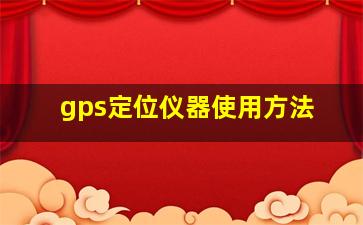 gps定位仪器使用方法