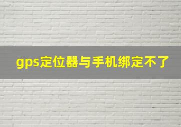 gps定位器与手机绑定不了