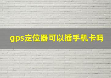 gps定位器可以插手机卡吗