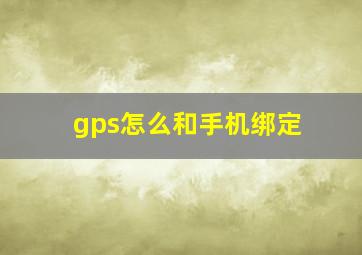 gps怎么和手机绑定