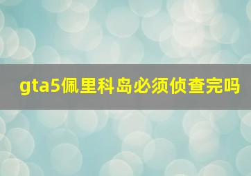 gta5佩里科岛必须侦查完吗