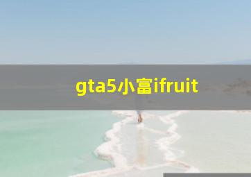 gta5小富ifruit