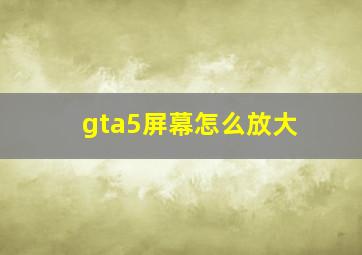 gta5屏幕怎么放大