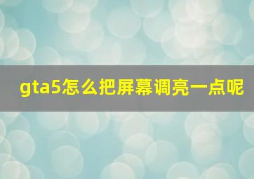 gta5怎么把屏幕调亮一点呢