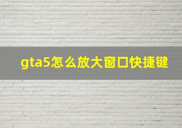 gta5怎么放大窗口快捷键