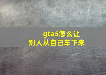 gta5怎么让别人从自己车下来