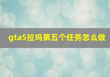 gta5拉玛第五个任务怎么做