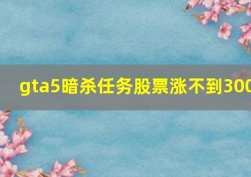 gta5暗杀任务股票涨不到300