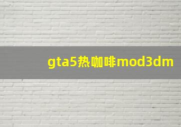 gta5热咖啡mod3dm