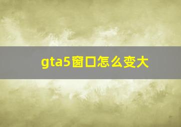 gta5窗口怎么变大