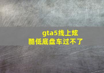 gta5线上炫酷低底盘车过不了