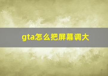 gta怎么把屏幕调大