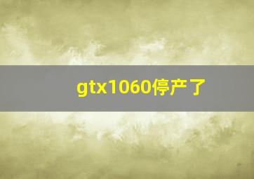 gtx1060停产了