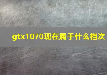 gtx1070现在属于什么档次