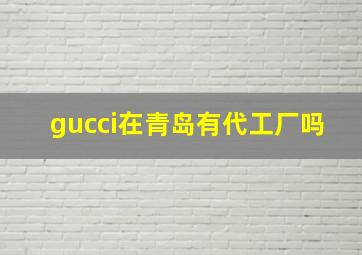 gucci在青岛有代工厂吗