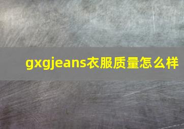 gxgjeans衣服质量怎么样