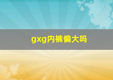 gxg内裤偏大吗