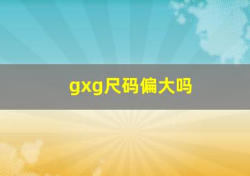 gxg尺码偏大吗