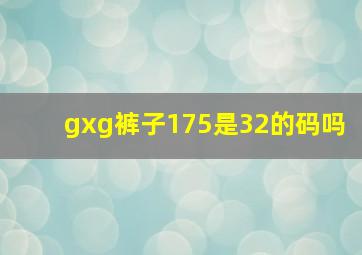 gxg裤子175是32的码吗