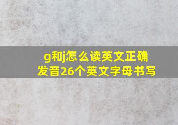 g和j怎么读英文正确发音26个英文字母书写