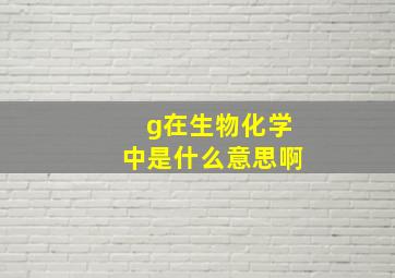 g在生物化学中是什么意思啊