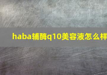 haba辅酶q10美容液怎么样