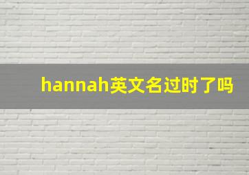 hannah英文名过时了吗