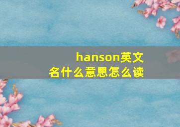 hanson英文名什么意思怎么读