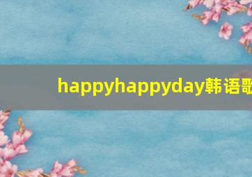 happyhappyday韩语歌