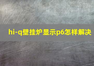 hi-q壁挂炉显示p6怎样解决