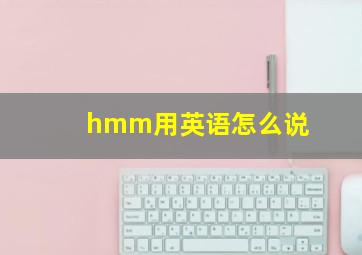 hmm用英语怎么说