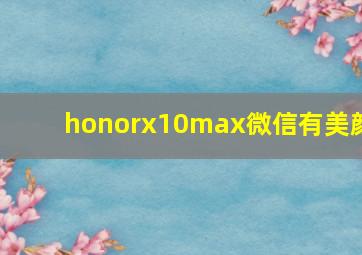 honorx10max微信有美颜