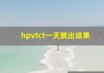 hpvtct一天就出结果