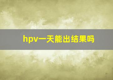 hpv一天能出结果吗